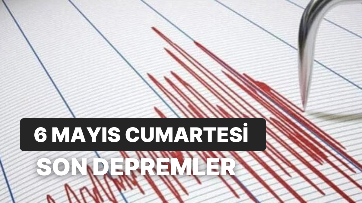 6 Mayıs Cumartesi Kandilli Rasathanesi ve AFAD Son Depremler: Yeni Bir Deprem Mi Yaşandı?
