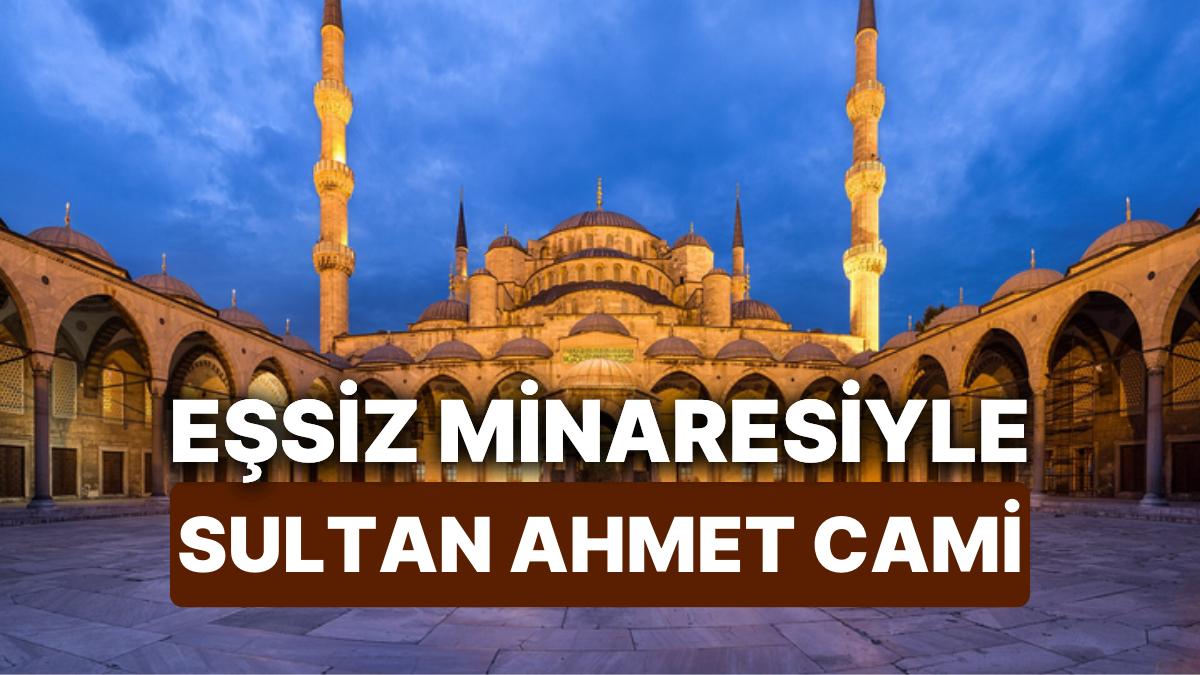 Sultan Ahmet Cami Nerede? Tarihi ve Mimarisi ile 17. Yüzyıla Damgasını Vuran 6 Tane Minareli Cami