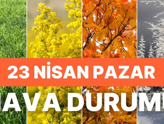 23 Nisan Pazar Hava Durumu: İstanbul, Ankara ve İzmir'de Bugün Hava Nasıl?