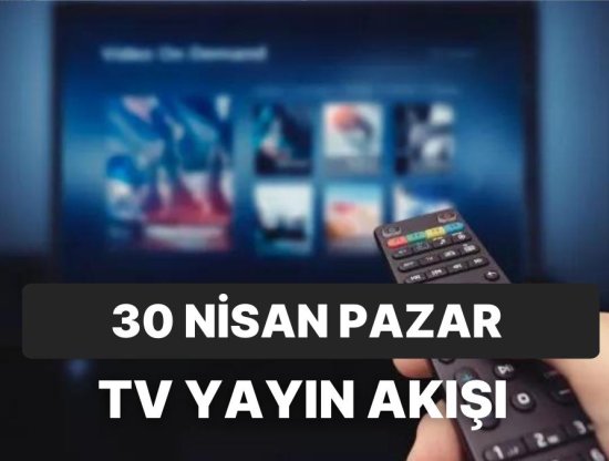 30 Nisan Pazar TV Yayın Akışı: FOX, Kanal D, Star, ATV, Show, TRT1 ve TV8'de Neler Var?