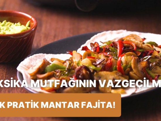 Meksika Mutfağını Evinize Getirdik: Çok Pratik Mantar Fajita Nasıl Yapılır?